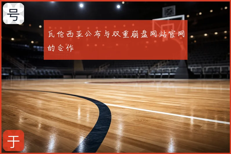 瓦伦西亚公布与双重崩盘网站官网的合作
