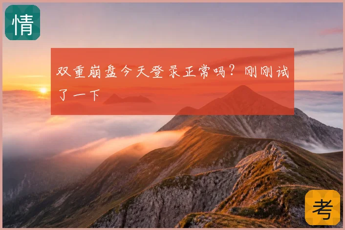双重崩盘今天登录正常吗?刚刚试了一下
